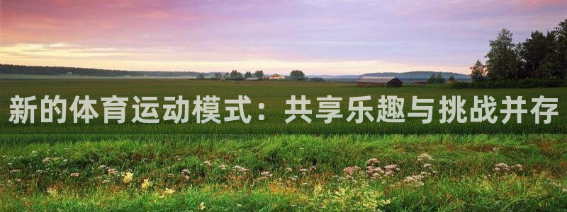 JJB竞技宝官方正版app娱乐平台:新的体育运动模式:共享乐