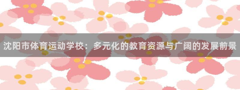 JJB竞技宝官网下载招商电话地址查询:沈阳市体育运动学校:多