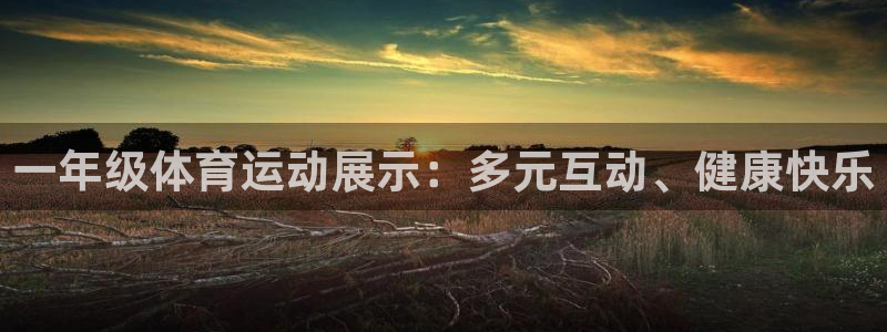 JJB竞技宝官网下载招商电话号码:一年级体育运动展示:多元互